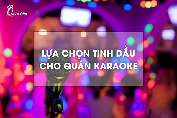 Tinh Dầu Cho Quán Karaoke: Lựa Chọn Hoàn Hảo Cho Không Gian Sống Động